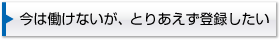 今は働けないが、とりあえず登録したい